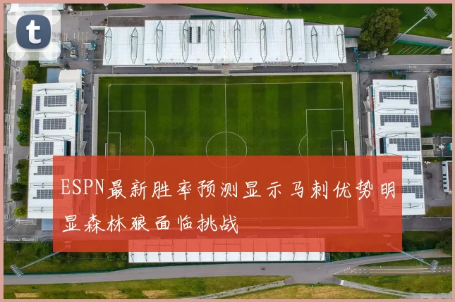 ESPN最新胜率预测显示马刺优势明显森林狼面临挑战
