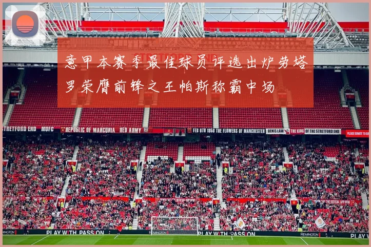 意甲本赛季最佳球员评选出炉劳塔罗荣膺前锋之王帕斯称霸中场