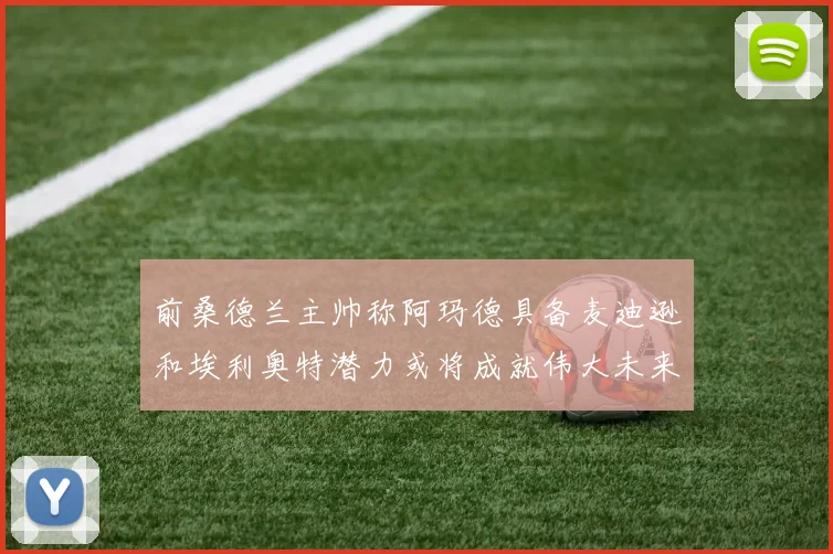 前桑德兰主帅称阿玛德具备麦迪逊和埃利奥特潜力或将成就伟大未来