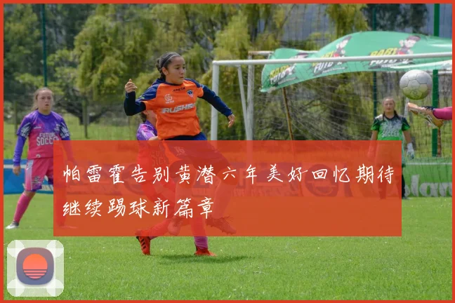 帕雷霍告别黄潜六年美好回忆期待继续踢球新篇章