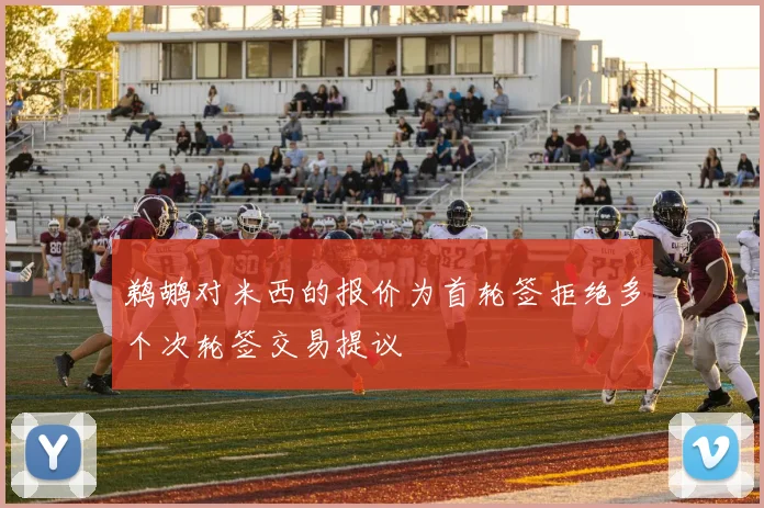 鹈鹕对米西的报价为首轮签拒绝多个次轮签交易提议