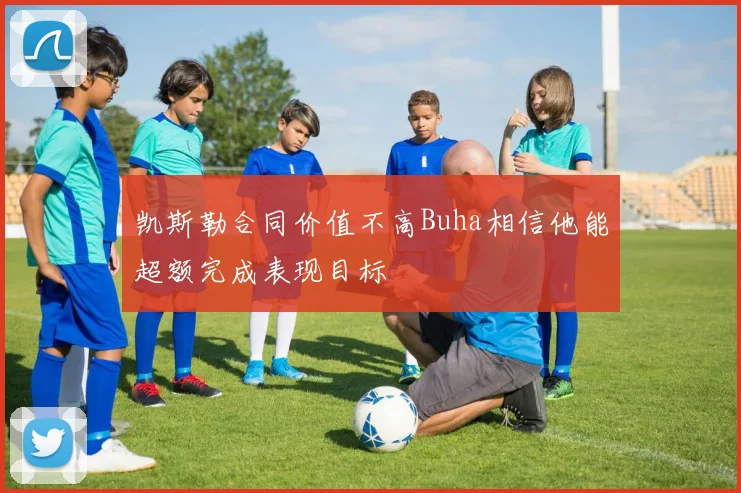 凯斯勒合同价值不高Buha相信他能超额完成表现目标