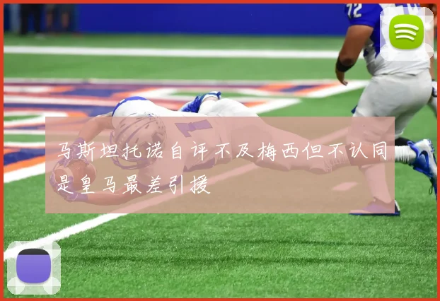 马斯坦托诺自评不及梅西但不认同是皇马最差引援